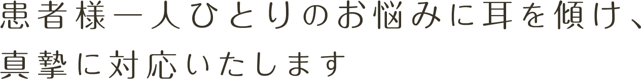 患者様一人ひとりのお悩みに耳を傾け、真摯に対応いたします
